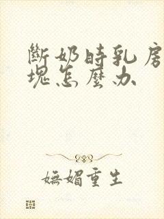 断奶时乳房有肿块怎么办