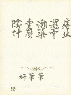 阴囊潮湿瘙痒用什么药膏止痒最好