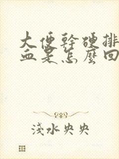 大便干硬排便出血是怎么回事