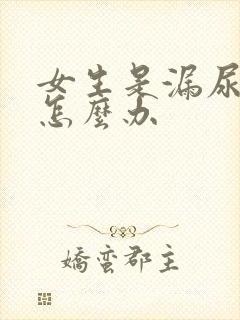 女生是漏尿怎么怎么办