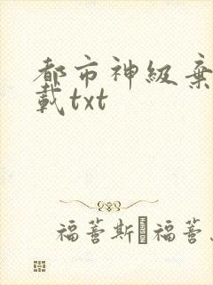 都市神级弃少下载txt
