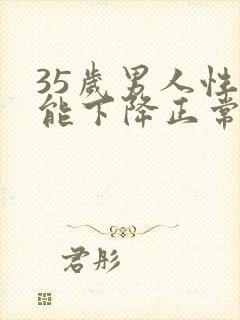 35岁男人性功能下降正常吗