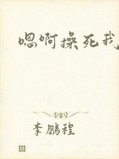 嗯啊操死我啊啊