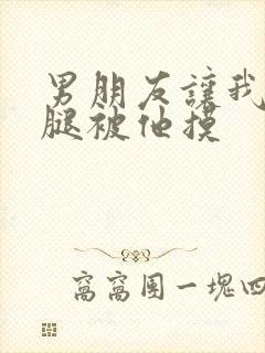 男朋友让我打开腿被他摸