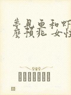 梦见鱼和虾是什么预兆 女性解梦