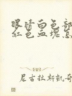 眼睛白色部分有红色血块怎么回事