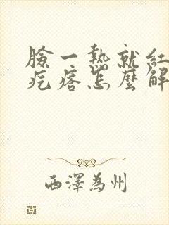 脸一热就红痒起疙瘩怎么解决