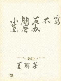 小朋友不写作业怎么办