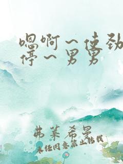 嗯啊～使劲～别停～男男