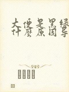 大便是黑绿色的什么原因导致的