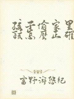 孩子偷家里钱应该怎么正确教育