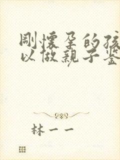 刚怀孕的孩子可以做亲子鉴定么