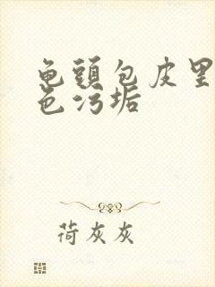 龟头包皮里有白色污垢