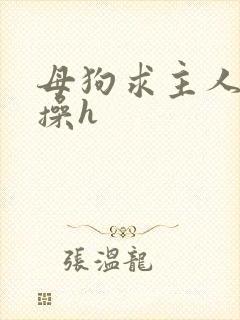 母狗求主人爸爸操h