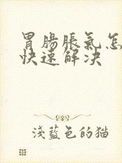 胃肠胀气怎么办快速解决