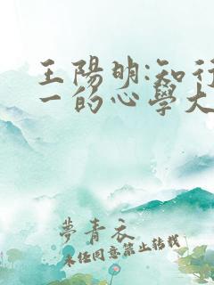 王阳明:知行合一的心学大师 更新