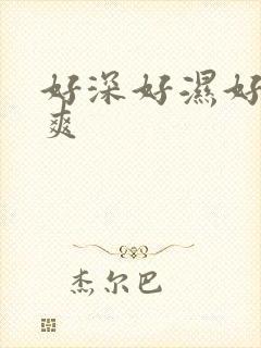 好深好湿好硬好爽