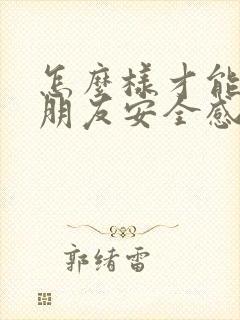 怎么样才能给女朋友安全感