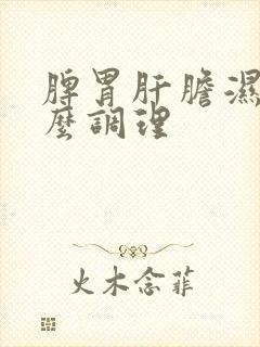 脾胃肝胆湿热怎么调理