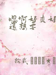 嗯啊好爽好舒服还想要