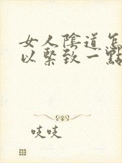 女人阴道怎么可以紧致一点