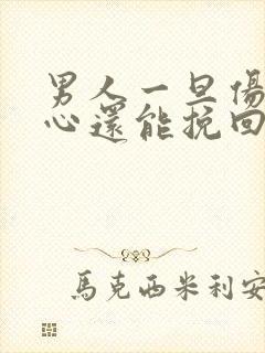 男人一旦伤透了心还能挽回吗