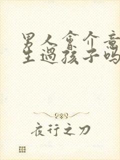 男人会介意女人生过孩子吗