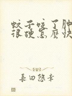 蚊子咬了肿很大很硬怎么快速消肿