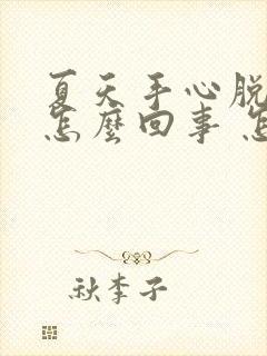 夏天手心脱皮是怎么回事 怎么办