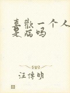 喜欢一个人独处是病吗