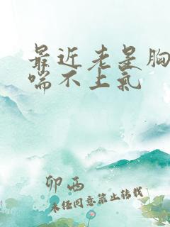 最近老是胸口闷喘不上气