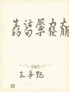 生活压力大心累的句子发朋友圈