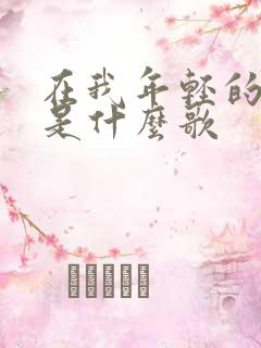 在我年轻的时候是什么歌