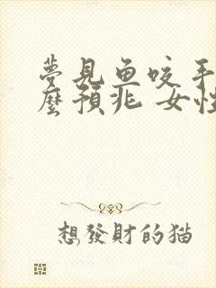 梦见鱼咬手是什么预兆 女性解梦