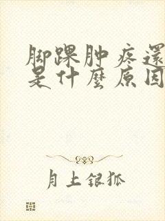 脚踝肿疼还发热是什么原因引起的