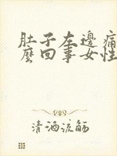 肚子左边痛是怎么回事女性