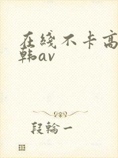 在线不卡高清日韩av