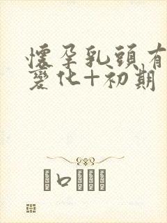 怀孕乳头有什么变化+初期