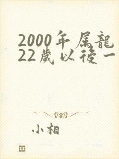 2000年属龙22岁以后一生命运