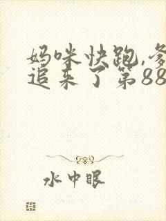 妈咪快跑,爹地追来了第88集