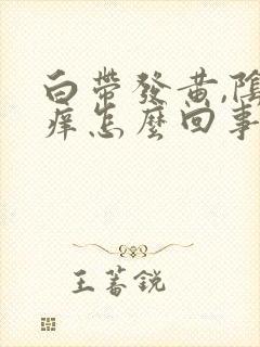 白带发黄,阴道痒怎么回事