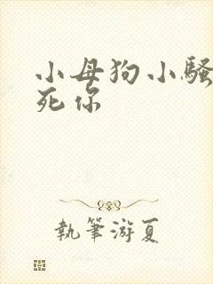 小母狗小骚货操死你