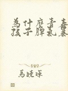 为什么青春期的孩子脾气暴躁易怒