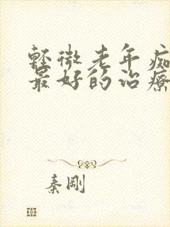 轻微老年痴呆症最好的治疗方法是什么