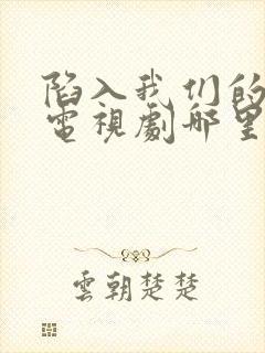 陷入我们的热恋电视剧哪里可以看