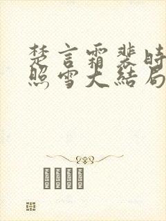 楚言霜裴时安楚照雪大结局