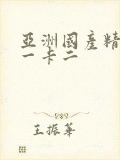 亚洲国产精品卡一卡二