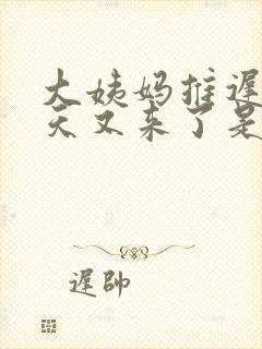 大姨妈推迟20天又来了是怎么回事