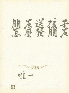 朋友送孩子礼物怎么发朋友圈感谢的话