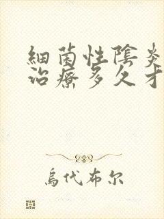 细菌性阴炎一般治疗多久才能好